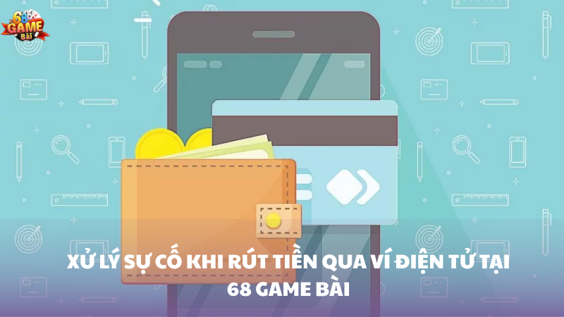 Xử lý sự cố khi rút tiền vào ví điện tử 68 Game Bài