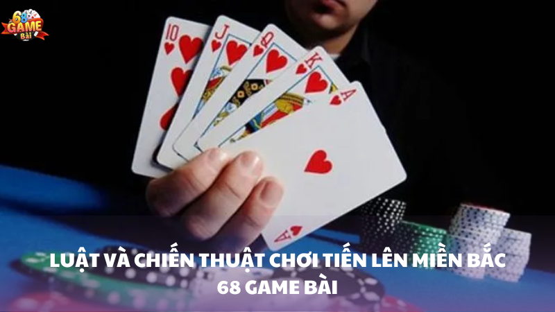 Luật chơi và mẹo chiến thuật trong Tiến Lên Miền Bắc 68 Game Bài